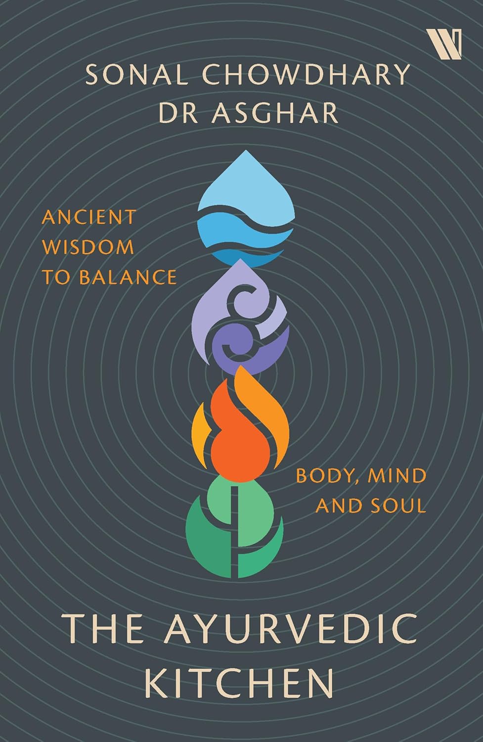 The Ayurvedic Kitchen: Ancient Wisdom to Balance Body, Mind and Soul